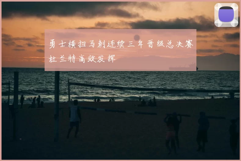 勇士横扫马刺连续三年晋级总决赛杜兰特高效发挥