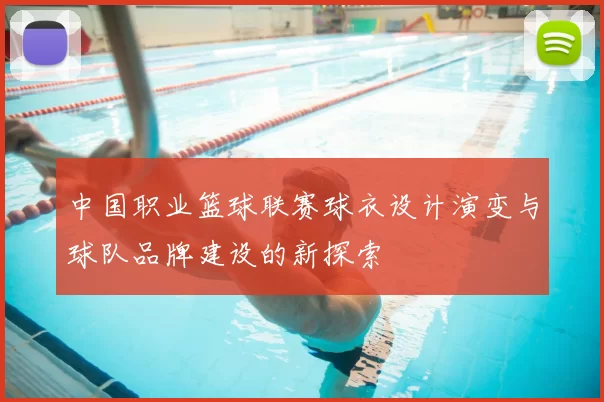 中国职业篮球联赛球衣设计演变与球队品牌建设的新探索