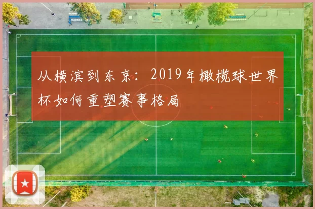 从横滨到东京:2019年橄榄球世界杯如何重塑赛事格局
