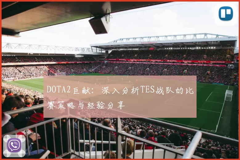 DOTA2巨献:深入分析TES战队的比赛策略与经验分享