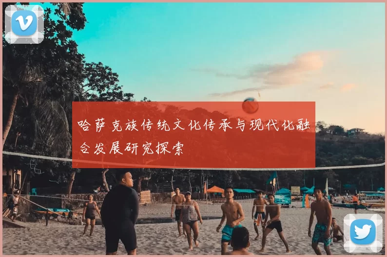 哈萨克族传统文化传承与现代化融合发展研究探索