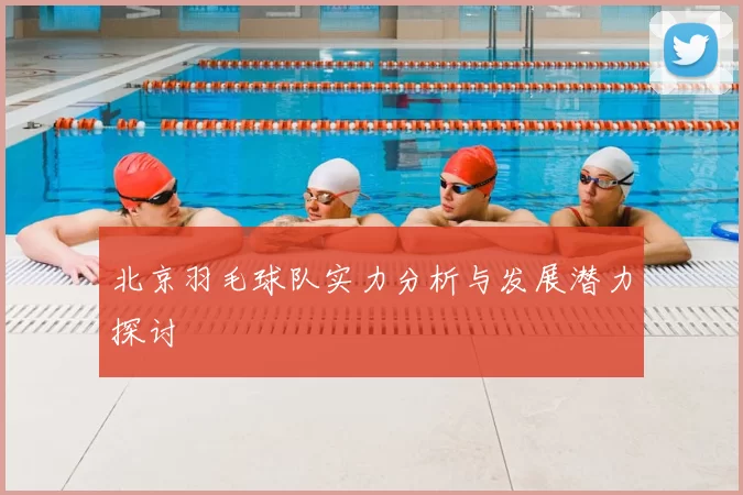 北京羽毛球队实力分析与发展潜力探讨