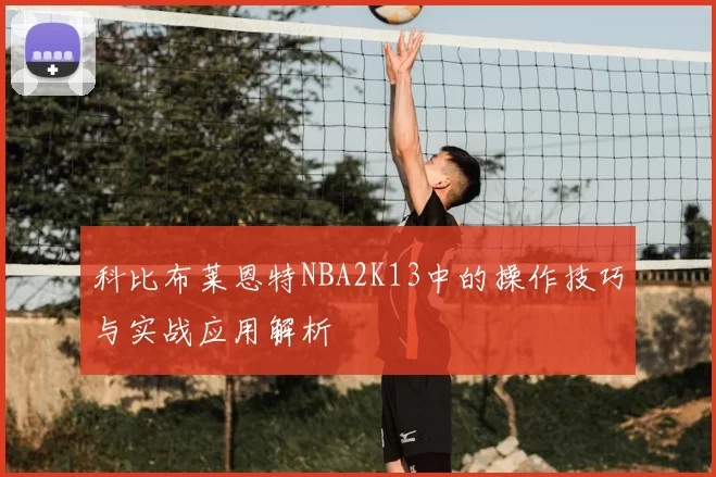 科比布莱恩特NBA2K13中的操作技巧与实战应用解析