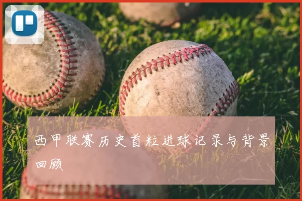 西甲联赛历史首粒进球记录与背景回顾
