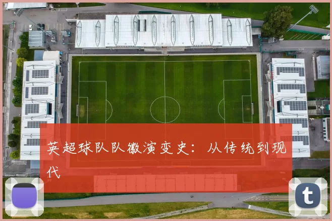 英超球队队徽演变史:从传统到现代