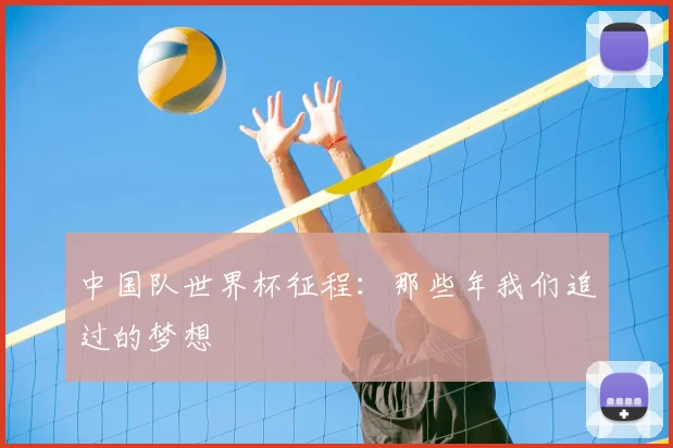 中国队世界杯征程:那些年我们追过的梦想