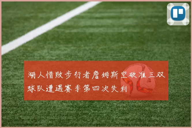 湖人惜败步行者詹姆斯空砍准三双球队遭遇赛季第四次失利