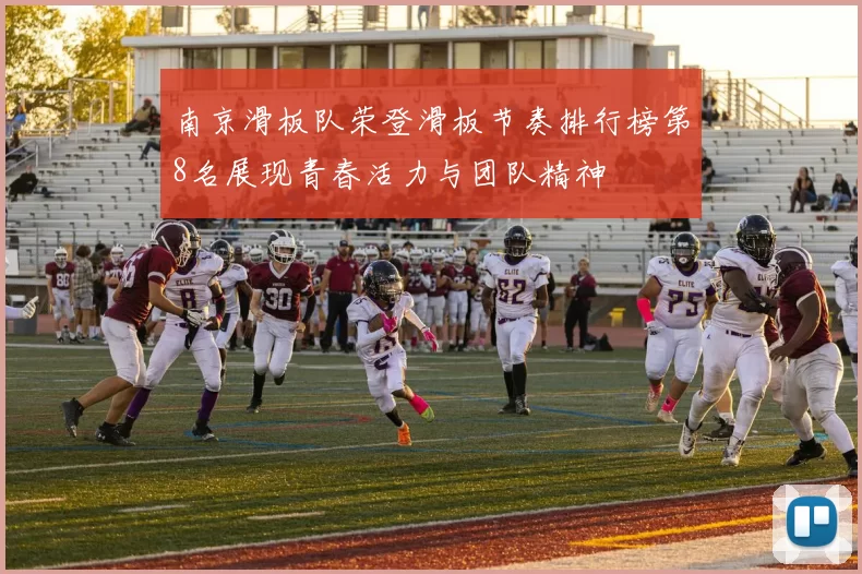 南京滑板队荣登滑板节奏排行榜第8名展现青春活力与团队精神