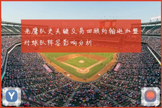 老鹰队史关键交易回顾约翰逊加盟对球队阵容影响分析