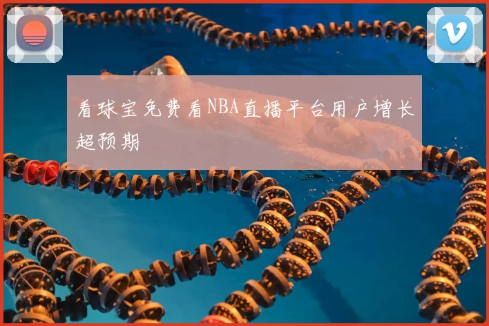 看球宝免费看NBA直播平台用户增长超预期