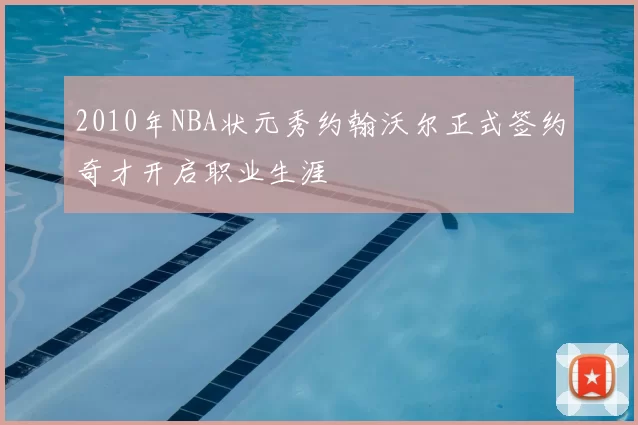 2010年NBA状元秀约翰沃尔正式签约奇才开启职业生涯