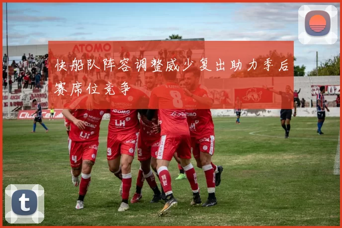 快船队阵容调整威少复出助力季后赛席位竞争