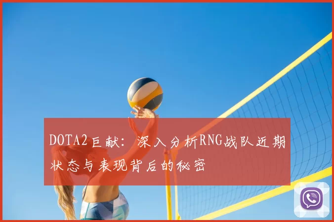 DOTA2巨献：深入分析RNG战队近期状态与表现背后的秘密