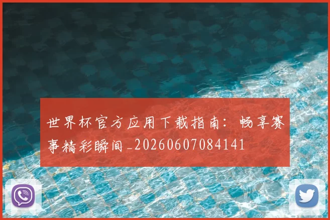 世界杯官方应用下载指南：畅享赛事精彩瞬间_20260607084141