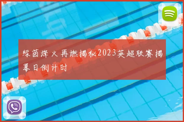 绿茵烽火再燃揭秘2023英超联赛揭幕日倒计时