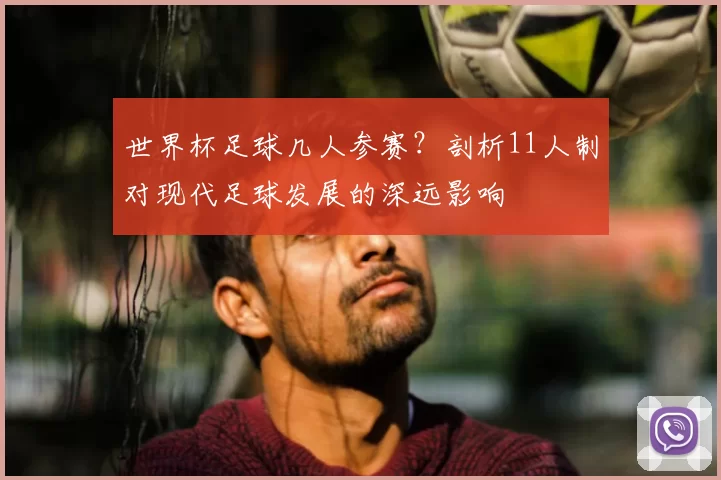 世界杯足球几人参赛？剖析11人制对现代足球发展的深远影响