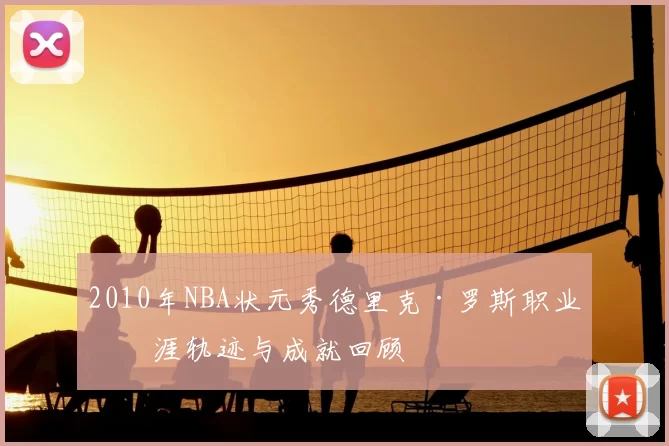 2010年NBA状元秀德里克·罗斯职业生涯轨迹与成就回顾