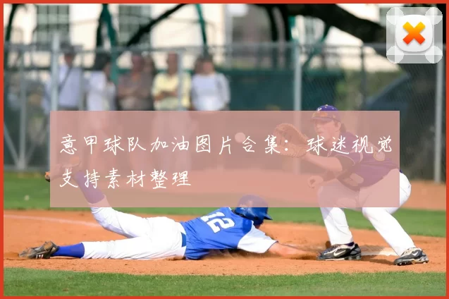 意甲球队加油图片合集：球迷视觉支持素材整理