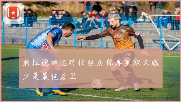 利拉德回忆对位经历称库里欧文威少是最佳后卫