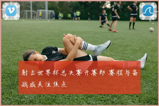 射击世界杯总决赛开赛即 赛程与备战成关注焦点