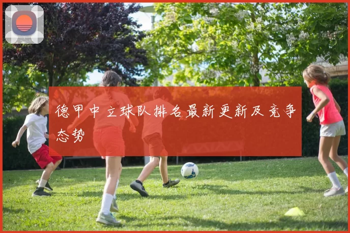 德甲中立球队排名最新更新及竞争态势