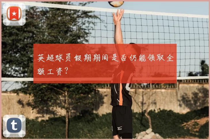 英超球员假期期间是否仍能领取全额工资?