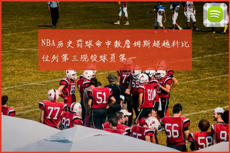 NBA历史罚球命中数詹姆斯超越科比位列第三现役球员第一