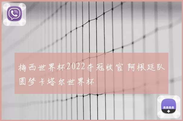 梅西世界杯2022夺冠收官 阿根廷队圆梦卡塔尔世界杯