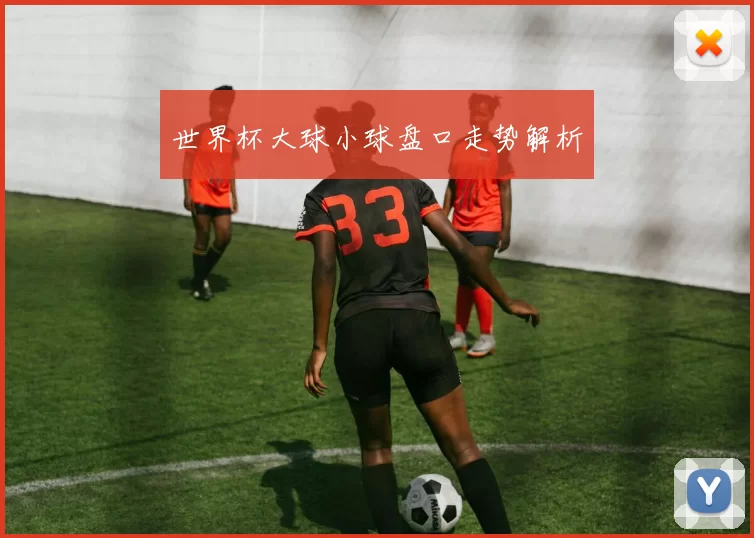 世界杯大球小球盘口走势解析