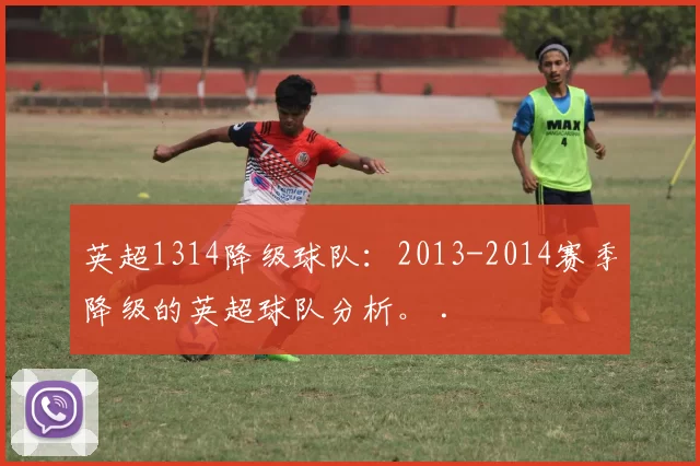 英超1314降级球队：2013-2014赛季降级的英超球队分析。 .