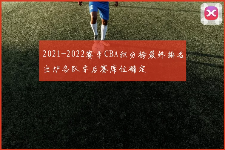 2021-2022赛季CBA积分榜最终排名出炉各队季后赛席位确定