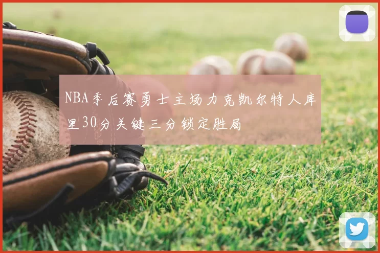 NBA季后赛勇士主场力克凯尔特人库里30分关键三分锁定胜局