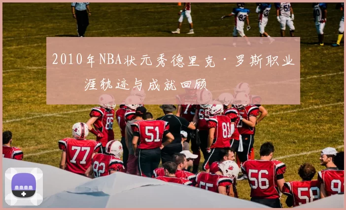 2010年NBA状元秀德里克·罗斯职业生涯轨迹与成就回顾