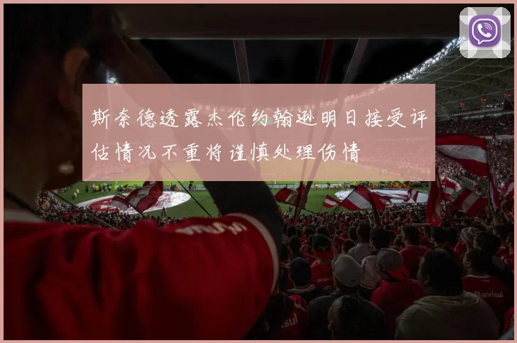 斯奈德透露杰伦约翰逊明日接受评估情况不重将谨慎处理伤情