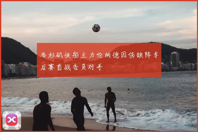 洛杉矶快船主力伦纳德因伤缺阵季后赛首战告负对手