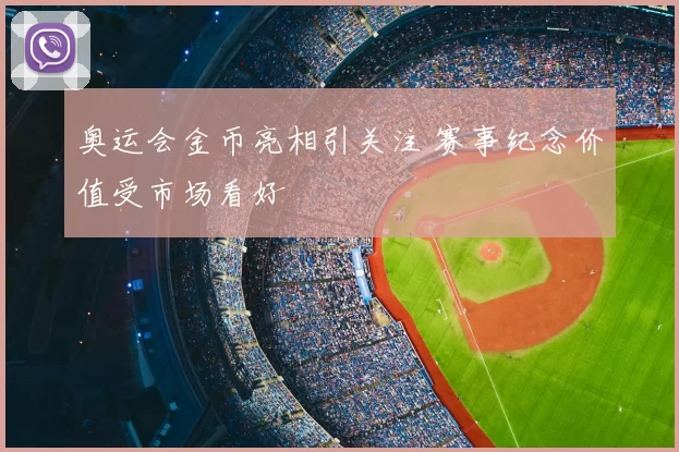 奥运会金币亮相引关注 赛事纪念价值受市场看好