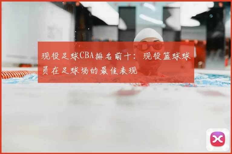 现役足球CBA排名前十：现役篮球球员在足球场的最佳表现
