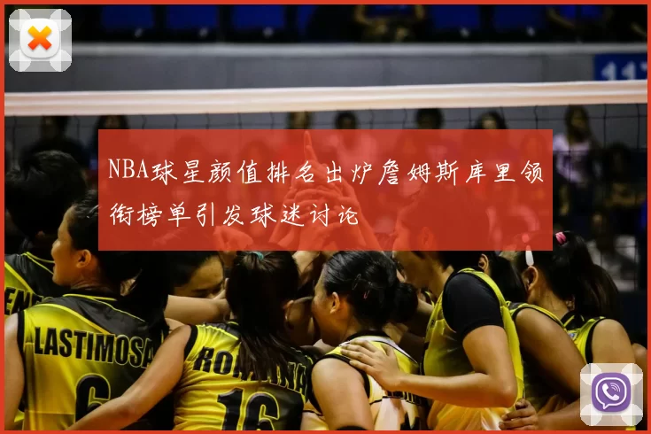 NBA球星颜值排名出炉詹姆斯库里领衔榜单引发球迷讨论