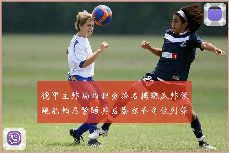 德甲主帅场均积分排名揭晓瓜帅领跑孔帕尼紧随其后泰尔齐奇位列第六