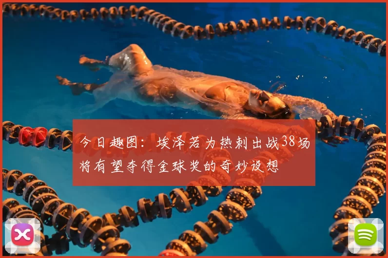 今日趣图:埃泽若为热刺出战38场将有望夺得金球奖的奇妙设想