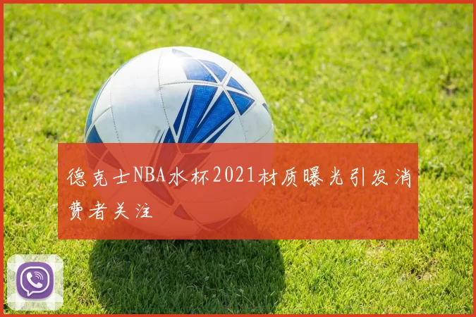 德克士NBA水杯2021材质曝光引发消费者关注