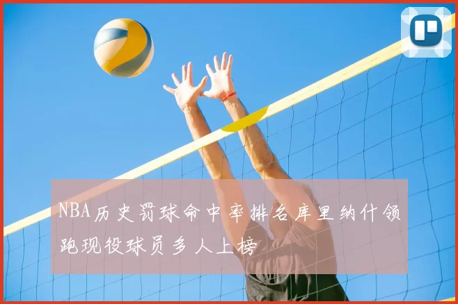 NBA历史罚球命中率排名库里纳什领跑现役球员多人上榜