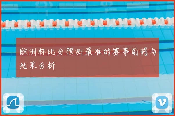 欧洲杯比分预测最准的赛事前瞻与结果分析