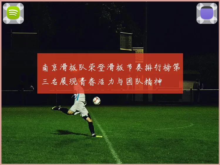 南京滑板队荣登滑板节奏排行榜第三名展现青春活力与团队精神