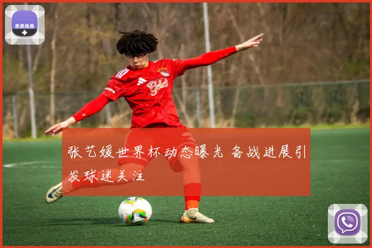 张艺媛世界杯动态曝光 备战进展引发球迷关注