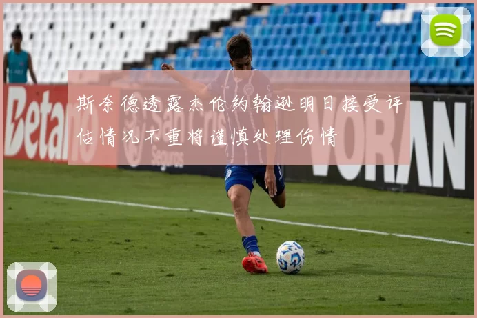 斯奈德透露杰伦约翰逊明日接受评估情况不重将谨慎处理伤情