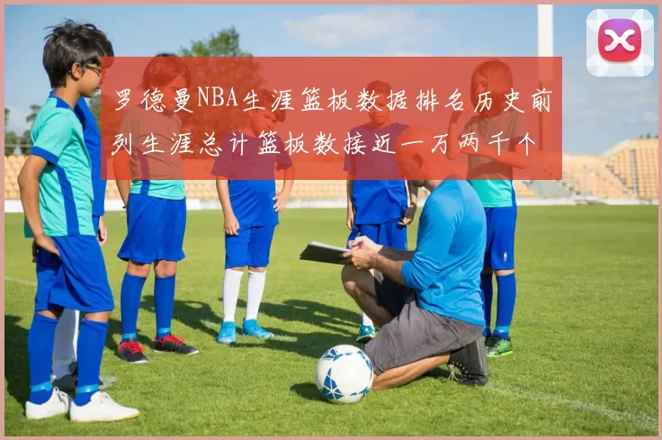 罗德曼NBA生涯篮板数据排名历史前列生涯总计篮板数接近一万两千个