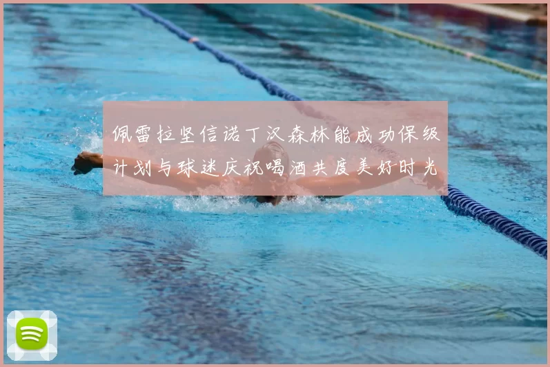 佩雷拉坚信诺丁汉森林能成功保级计划与球迷庆祝喝酒共度美好时光