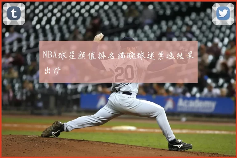 NBA球星颜值排名揭晓球迷票选结果出炉