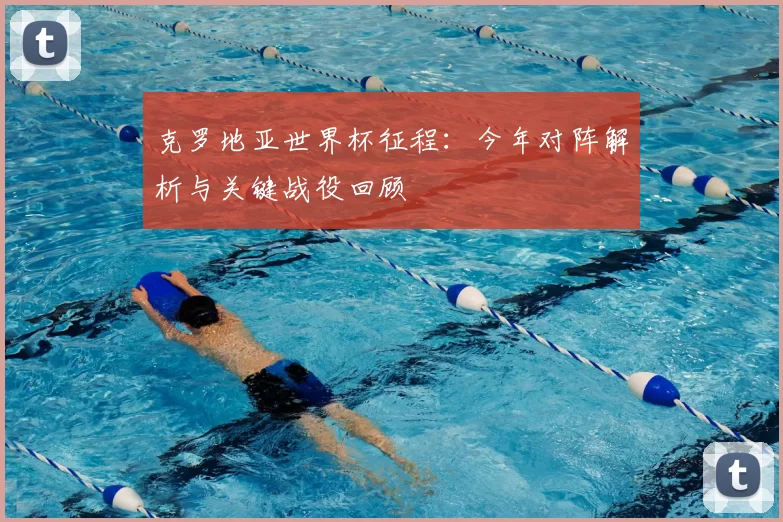 克罗地亚世界杯征程：今年对阵解析与关键战役回顾